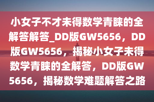 小女子不才未得数学青睐的全解答解答_DD版GW5656，DD版GW5656，揭秘小女子未得数学青睐的全解答，DD版GW5656，揭秘数学难题解答之路