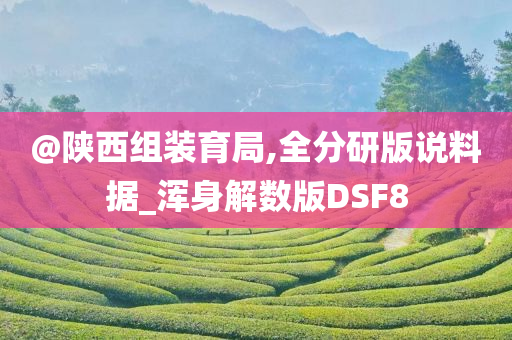 @陕西组装育局,全分研版说料据_浑身解数版DSF8