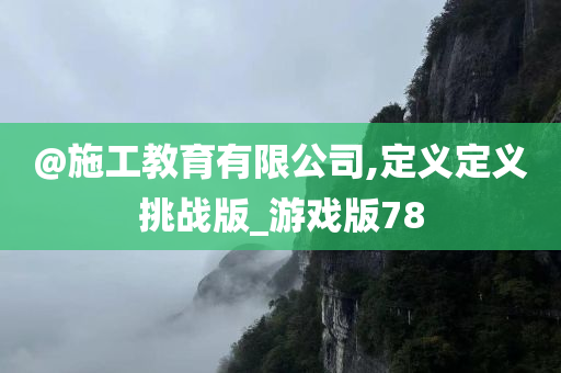 @施工教育有限公司,定义定义挑战版_游戏版78