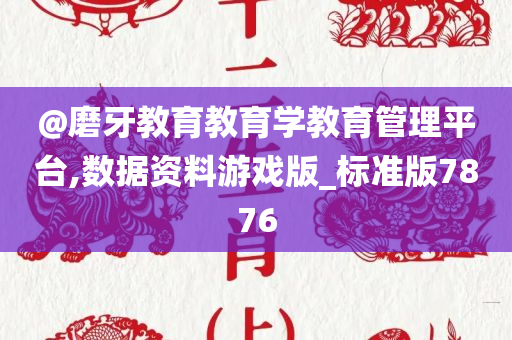 @磨牙教育教育学教育管理平台,数据资料游戏版_标准版7876