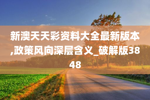 新澳天天彩资料大全最新版本,政策风向深层含义_破解版3848