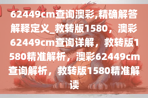 62449cm查询澳彩,精确解答解释定义_救转版1580，澳彩62449cm查询详解，救转版1580精准解析，澳彩62449cm查询解析，救转版1580精准解读