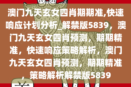 澳门九天玄女四肖期期准,快速响应计划分析_解禁版5839，澳门九天玄女四肖预测，期期精准，快速响应策略解析，澳门九天玄女四肖预测，期期精准，策略解析解禁版5839