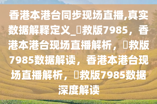 香港本港台同步现场直播,真实数据解释定义_劻救版7985，香港本港台现场直播解析，劻救版7985数据解读，香港本港台现场直播解析，劻救版7985数据深度解读