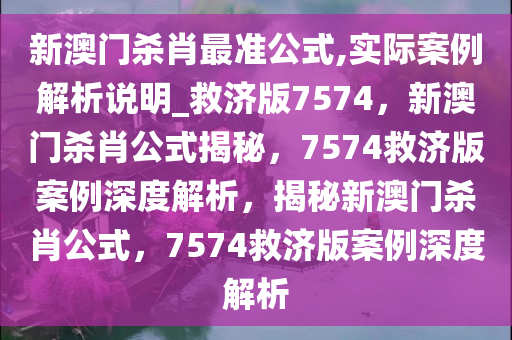 新澳门杀肖最准公式,实际案例解析说明_救济版7574，新澳门杀肖公式揭秘，7574救济版案例深度解析，揭秘新澳门杀肖公式，7574救济版案例深度解析
