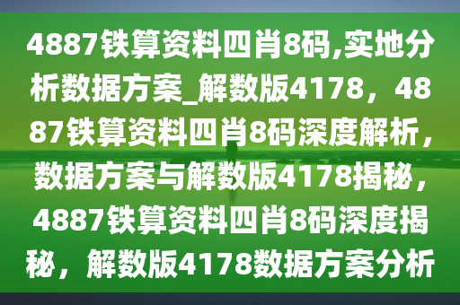 4887铁算资料四肖8码,实地分析数据方案_解数版4178，4887铁算资料四肖8码深度解析，数据方案与解数版4178揭秘，4887铁算资料四肖8码深度揭秘，解数版4178数据方案分析