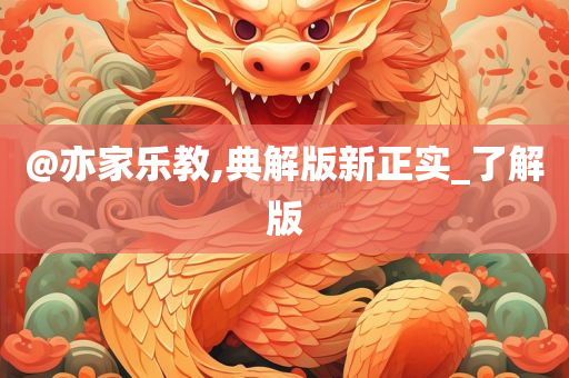@亦家乐教,典解版新正实_了解版
