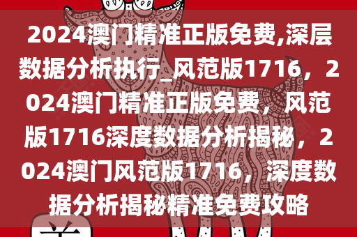 2024澳门精准正版免费,深层数据分析执行_风范版1716，2024澳门精准正版免费，风范版1716深度数据分析揭秘，2024澳门风范版1716，深度数据分析揭秘精准免费攻略