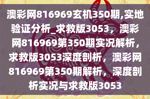 澳彩网816969玄机350期,实地验证分析_求救版3053，澳彩网816969第350期实况解析，求救版3053深度剖析，澳彩网816969第350期解析，深度剖析实况与求救版3053