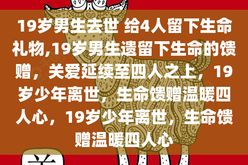 19岁男生去世 给4人留下生命礼物,19岁男生遗留下生命的馈赠，关爱延续至四人之上，19岁少年离世，生命馈赠温暖四人心，19岁少年离世，生命馈赠温暖四人心