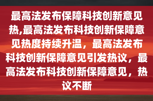 最高法发布保障科技创新意见热,最高法发布科技创新保障意见热度持续升温，最高法发布科技创新保障意见引发热议，最高法发布科技创新保障意见，热议不断