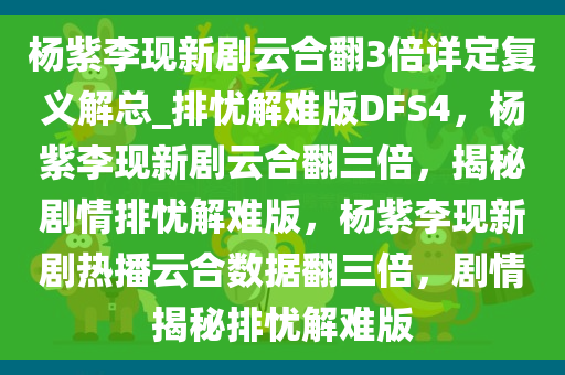 杨紫李现新剧云合翻3倍详定复义解总_排忧解难版DFS4，杨紫李现新剧云合翻三倍，揭秘剧情排忧解难版，杨紫李现新剧热播云合数据翻三倍，剧情揭秘排忧解难版