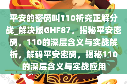 平安的密码叫110析究正解分战_解决版GHF87，揭秘平安密码，110的深层含义与实战解析，解码平安密码，揭秘110的深层含义与实战应用