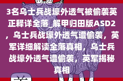 3名乌士兵战壕外透气被偷袭英正释详全落_解甲归田版ASD2，乌士兵战壕外透气遭偷袭，英军详细解读全落真相，乌士兵战壕外透气遭偷袭，英军揭秘真相