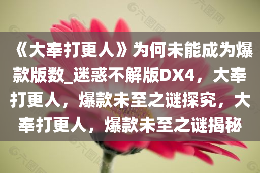 《大奉打更人》为何未能成为爆款版数_迷惑不解版DX4，大奉打更人，爆款未至之谜探究，大奉打更人，爆款未至之谜揭秘