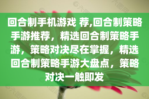 回合制手机游戏 荐,回合制策略手游推荐，精选回合制策略手游，策略对决尽在掌握，精选回合制策略手游大盘点，策略对决一触即发