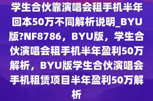 学生合伙靠演唱会租手机半年回本50万不同解析说明_BYU版?NF8786，BYU版，学生合伙演唱会租手机半年盈利50万解析，BYU版学生合伙演唱会手机租赁项目半年盈利50万解析
