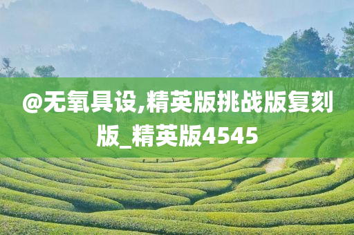 @无氧具设,精英版挑战版复刻版_精英版4545