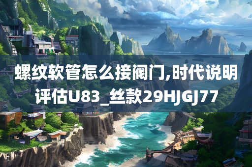 螺纹软管怎么接阀门,时代说明评估U83_丝款29HJGJ77