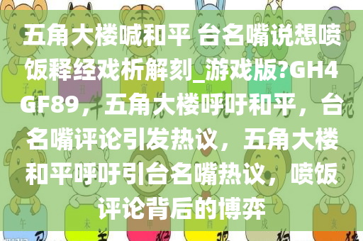 五角大楼喊和平 台名嘴说想喷饭释经戏析解刻_游戏版?GH4GF89，五角大楼呼吁和平，台名嘴评论引发热议，五角大楼和平呼吁引台名嘴热议，喷饭评论背后的博弈