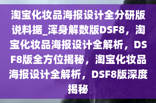 淘宝化妆品海报设计全分研版说料据_浑身解数版DSF8，淘宝化妆品海报设计全解析，DSF8版全方位揭秘，淘宝化妆品海报设计全解析，DSF8版深度揭秘