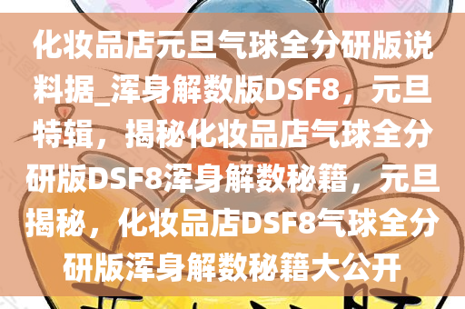 化妆品店元旦气球全分研版说料据_浑身解数版DSF8，元旦特辑，揭秘化妆品店气球全分研版DSF8浑身解数秘籍，元旦揭秘，化妆品店DSF8气球全分研版浑身解数秘籍大公开