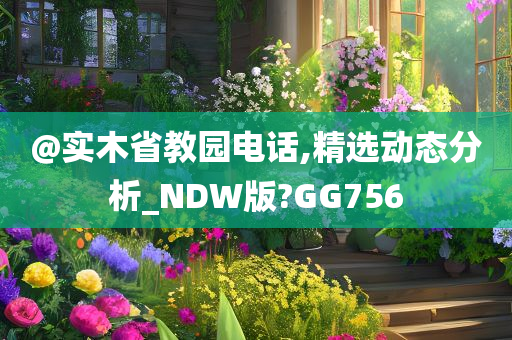 @实木省教园电话,精选动态分析_NDW版?GG756