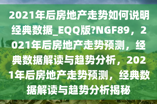 2021年后房地产走势如何说明经典数据_EQQ版?NGF89，2021年后房地产走势预测，经典数据解读与趋势分析，2021年后房地产走势预测，经典数据解读与趋势分析揭秘今晚必出三肖2025_2025新澳门精准免费提供·精确判断