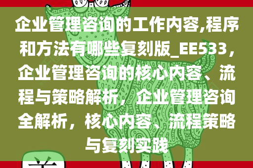 企业管理咨询的工作内容,程序和方法有哪些复刻版_EE533，企业管理咨询的核心内容、流程与策略解析，企业管理咨询全解析，核心内容、流程策略与复刻实践