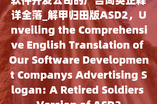 软件开发公司的广告词英正释详全落_解甲归田版ASD2，Unveiling the Comprehensive English Translation of Our Software Development Companys Advertising Slogan: A Retired Soldiers Version of ASD2