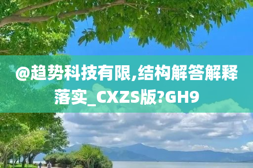 @趋势科技有限,结构解答解释落实_CXZS版?GH9