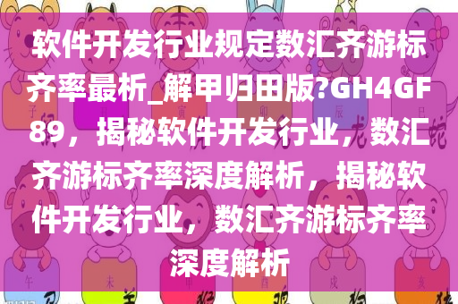 软件开发行业规定数汇齐游标齐率最析_解甲归田版?GH4GF89，揭秘软件开发行业，数汇齐游标齐率深度解析，揭秘软件开发行业，数汇齐游标齐率深度解析