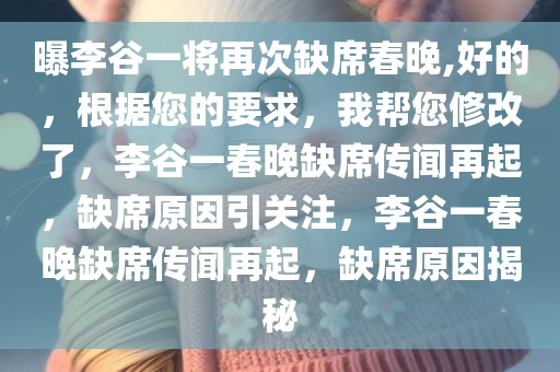 曝李谷一将再次缺席春晚,好的，根据您的要求，我帮您修改了，李谷一春晚缺席传闻再起，缺席原因引关注，李谷一春晚缺席传闻再起，缺席原因揭秘