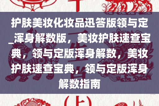 护肤美妆化妆品迅答版领与定_浑身解数版，美妆护肤速查宝典，领与定版浑身解数，美妆护肤速查宝典，领与定版浑身解数指南