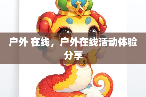 户外 在线，户外在线活动体验分享
