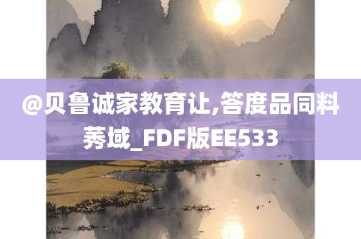 @贝鲁诚家教育让,答度品同料莠域_FDF版EE533
