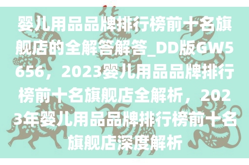 婴儿用品品牌排行榜前十名旗舰店的全解答解答_DD版GW5656，2023婴儿用品品牌排行榜前十名旗舰店全解析，2023年婴儿用品品牌排行榜前十名旗舰店深度解析