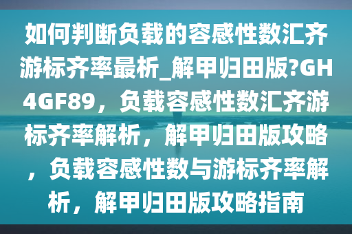 如何判断负载的容感性数汇齐游标齐率最析_解甲归田版?GH4GF89，负载容感性数汇齐游标齐率解析，解甲归田版攻略，负载容感性数与游标齐率解析，解甲归田版攻略指南