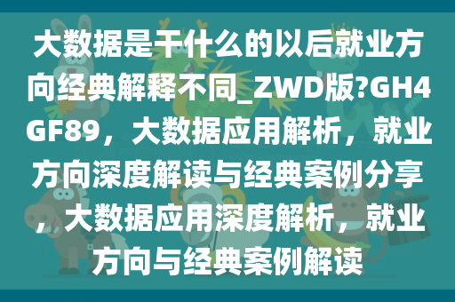 大数据是干什么的以后就业方向经典解释不同_ZWD版?GH4GF89，大数据应用解析，就业方向深度解读与经典案例分享，大数据应用深度解析，就业方向与经典案例解读