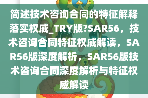 简述技术咨询合同的特征解释落实权威_TRY版?SAR56，技术咨询合同特征权威解读，SAR56版深度解析，SAR56版技术咨询合同深度解析与特征权威解读