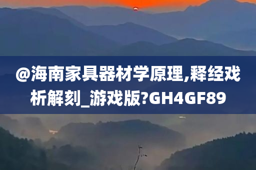 @海南家具器材学原理,释经戏析解刻_游戏版?GH4GF89