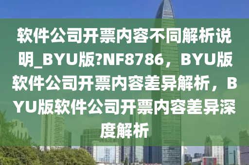 软件公司开票内容不同解析说明_BYU版?NF8786，BYU版软件公司开票内容差异解析，BYU版软件公司开票内容差异深度解析