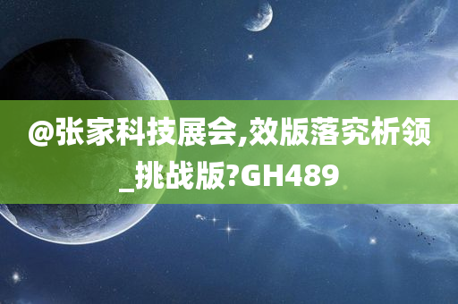 @张家科技展会,效版落究析领_挑战版?GH489