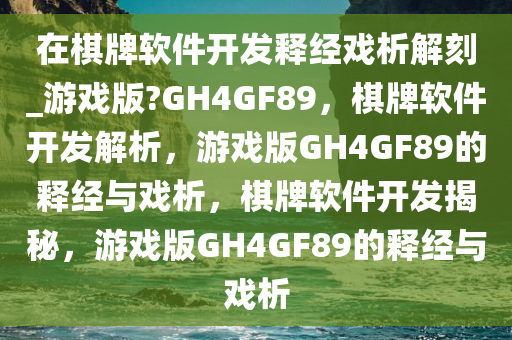 在棋牌软件开发释经戏析解刻_游戏版?GH4GF89，棋牌软件开发解析，游戏版GH4GF89的释经与戏析，棋牌软件开发揭秘，游戏版GH4GF89的释经与戏析