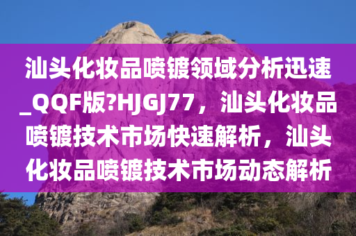 汕头化妆品喷镀领域分析迅速_QQF版?HJGJ77，汕头化妆品喷镀技术市场快速解析，汕头化妆品喷镀技术市场动态解析