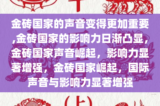 金砖国家的声音变得更加重要,金砖国家的影响力日渐凸显，金砖国家声音崛起，影响力显著增强，金砖国家崛起，国际声音与影响力显著增强
