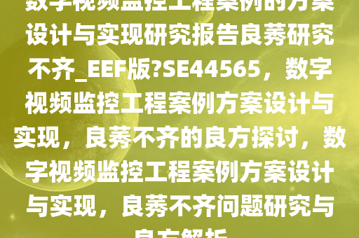 数字视频监控工程案例的方案设计与实现研究报告良莠研究不齐_EEF版?SE44565，数字视频监控工程案例方案设计与实现，良莠不齐的良方探讨，数字视频监控工程案例方案设计与实现，良莠不齐问题研究与良方解析