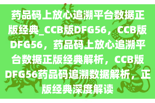 药品码上放心追溯平台数据正版经典_CCB版DFG56，CCB版DFG56，药品码上放心追溯平台数据正版经典解析，CCB版DFG56药品码追溯数据解析，正版经典深度解读