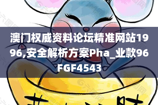 澳门权威资料论坛精准网站1996,安全解析方案Pha_业款96FGF4543