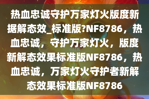 热血忠诚守护万家灯火版度新据解态效_标准版?NF8786，热血忠诚，守护万家灯火，版度新解态效果标准版NF8786，热血忠诚，万家灯火守护者新解态效果标准版NF8786